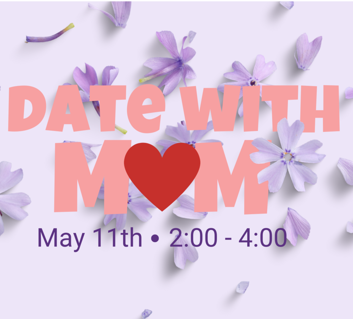 A Date with Mom - May 11th - 2:00pm - 4:00pm