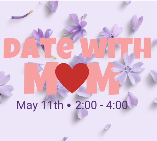 A Date with Mom - May 11th - 2:00pm - 4:00pm